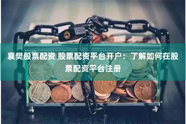 襄樊股票配资 股票配资平台开户：了解如何在股票配资平台注册