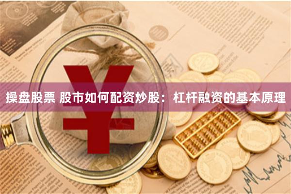 操盘股票 股市如何配资炒股：杠杆融资的基本原理
